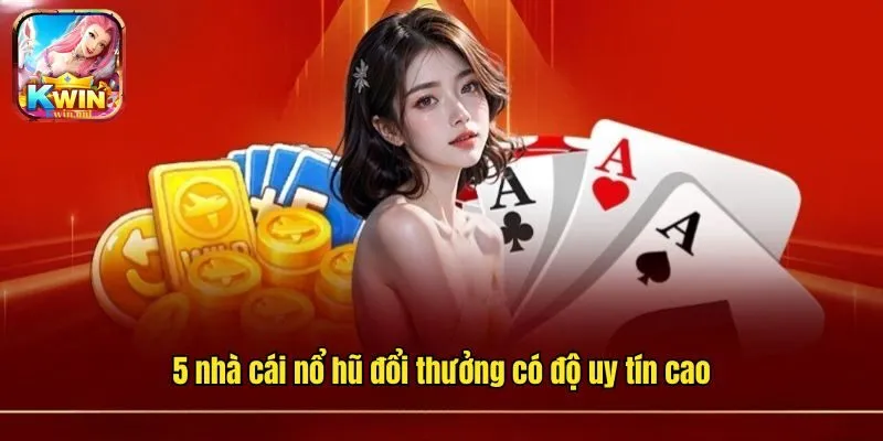 Khám Phá 5 Nhà Cái Nổ Hũ Đổi Thưởng Có Độ Uy Tín Cao Hiện Nay